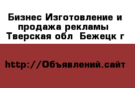 Бизнес Изготовление и продажа рекламы. Тверская обл.,Бежецк г.